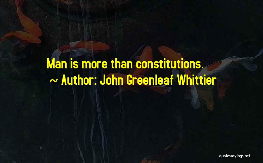 John Greenleaf Whittier Quotes: Man Is More Than Constitutions.