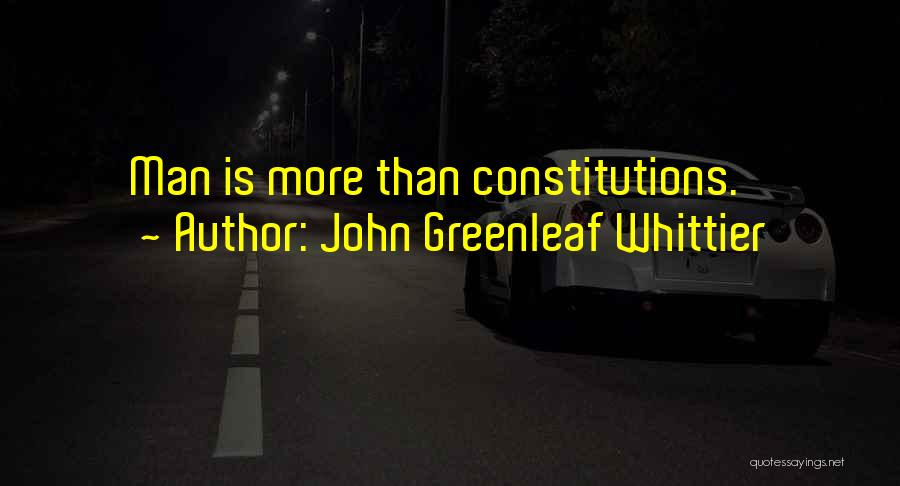 John Greenleaf Whittier Quotes: Man Is More Than Constitutions.