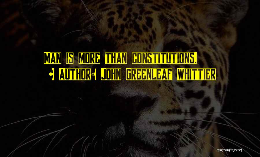 John Greenleaf Whittier Quotes: Man Is More Than Constitutions.