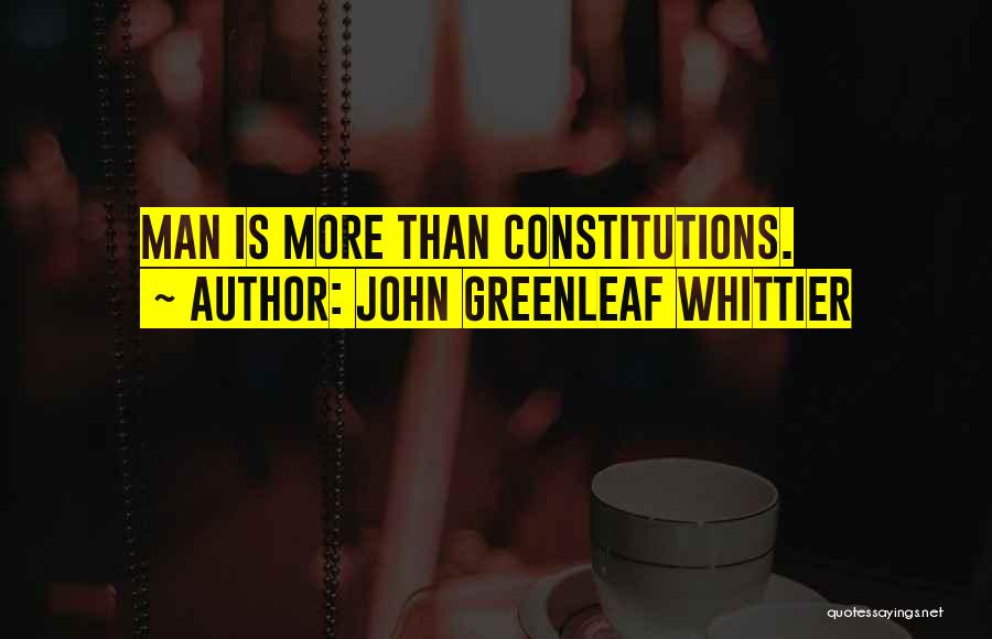 John Greenleaf Whittier Quotes: Man Is More Than Constitutions.