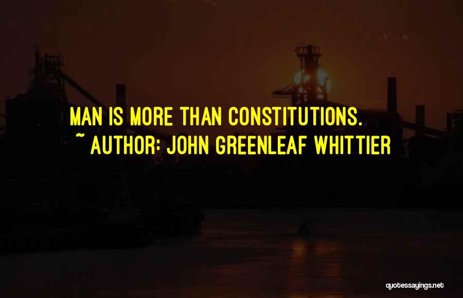 John Greenleaf Whittier Quotes: Man Is More Than Constitutions.