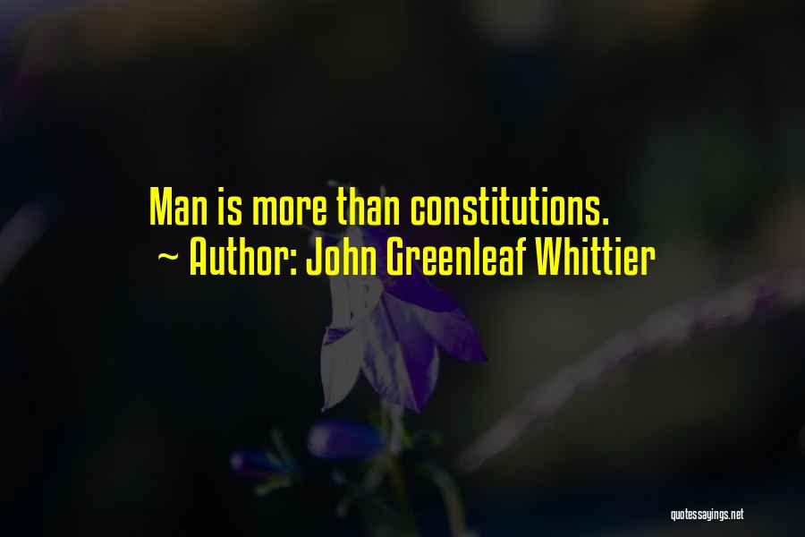 John Greenleaf Whittier Quotes: Man Is More Than Constitutions.