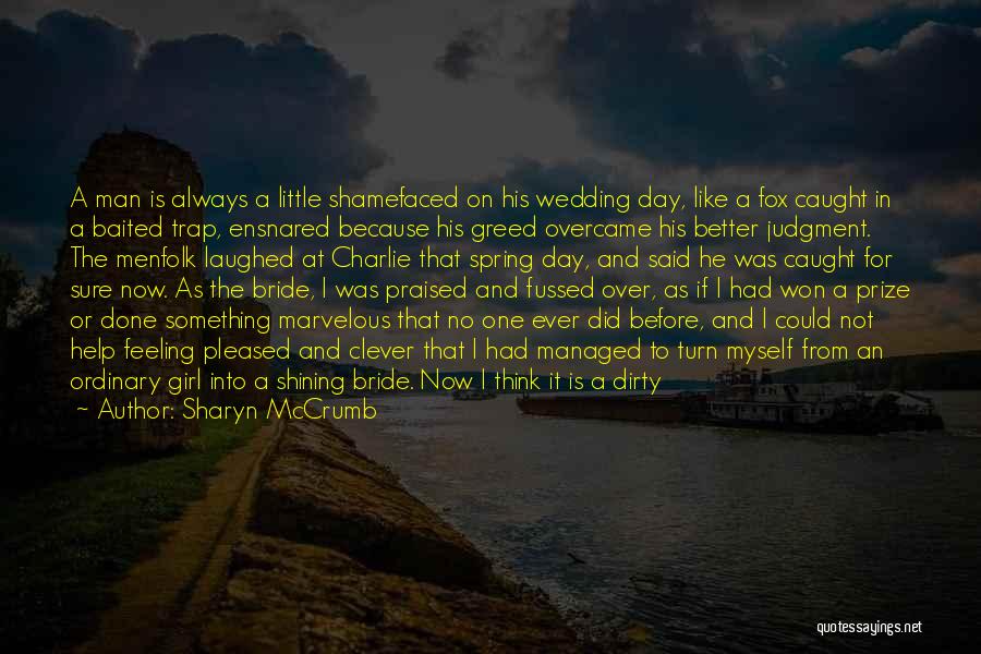 Sharyn McCrumb Quotes: A Man Is Always A Little Shamefaced On His Wedding Day, Like A Fox Caught In A Baited Trap, Ensnared