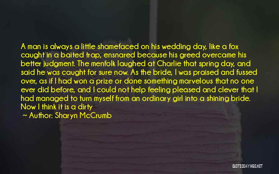 Sharyn McCrumb Quotes: A Man Is Always A Little Shamefaced On His Wedding Day, Like A Fox Caught In A Baited Trap, Ensnared