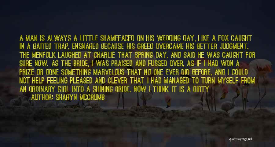 Sharyn McCrumb Quotes: A Man Is Always A Little Shamefaced On His Wedding Day, Like A Fox Caught In A Baited Trap, Ensnared