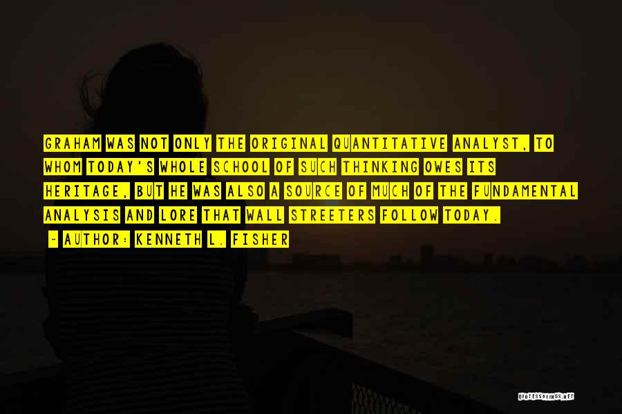 Kenneth L. Fisher Quotes: Graham Was Not Only The Original Quantitative Analyst, To Whom Today's Whole School Of Such Thinking Owes Its Heritage, But
