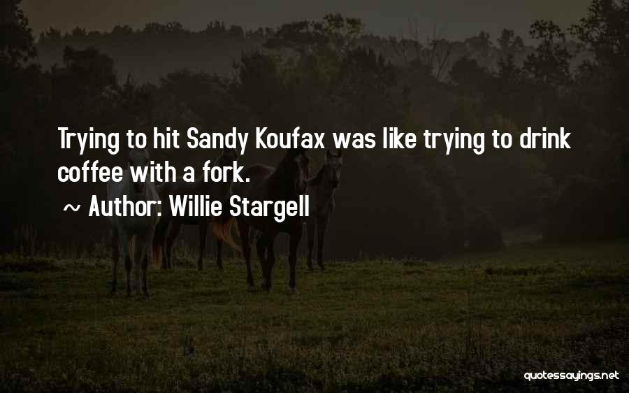 Willie Stargell Quotes: Trying To Hit Sandy Koufax Was Like Trying To Drink Coffee With A Fork.
