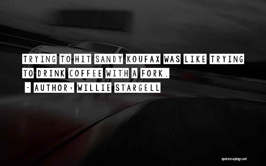 Willie Stargell Quotes: Trying To Hit Sandy Koufax Was Like Trying To Drink Coffee With A Fork.
