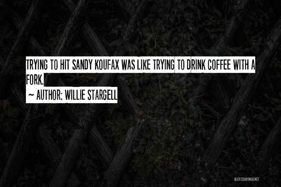 Willie Stargell Quotes: Trying To Hit Sandy Koufax Was Like Trying To Drink Coffee With A Fork.