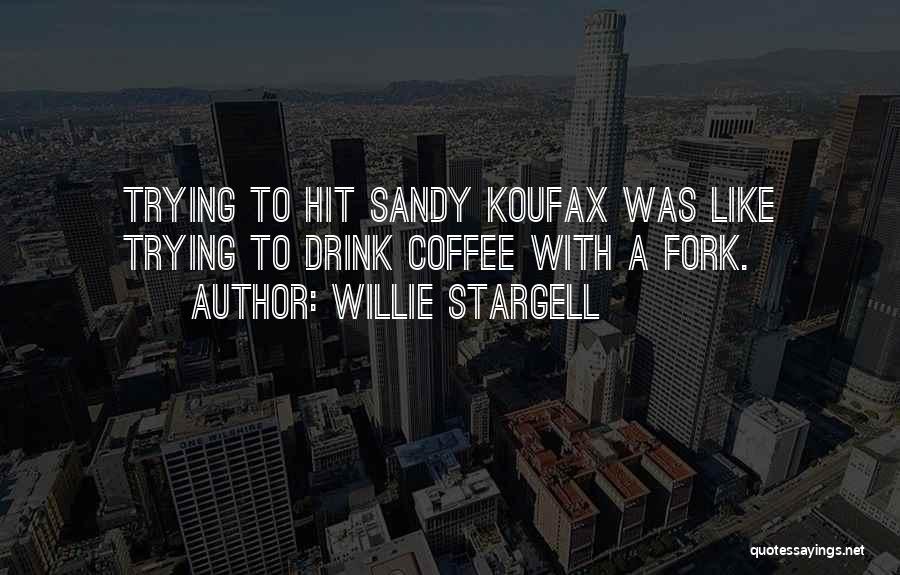 Willie Stargell Quotes: Trying To Hit Sandy Koufax Was Like Trying To Drink Coffee With A Fork.