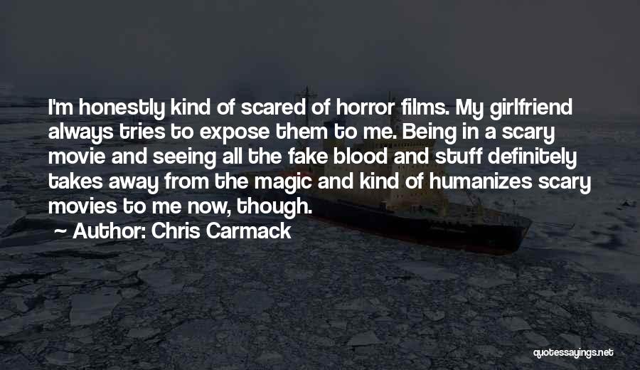 Chris Carmack Quotes: I'm Honestly Kind Of Scared Of Horror Films. My Girlfriend Always Tries To Expose Them To Me. Being In A