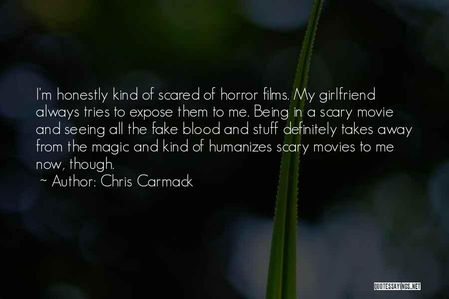 Chris Carmack Quotes: I'm Honestly Kind Of Scared Of Horror Films. My Girlfriend Always Tries To Expose Them To Me. Being In A