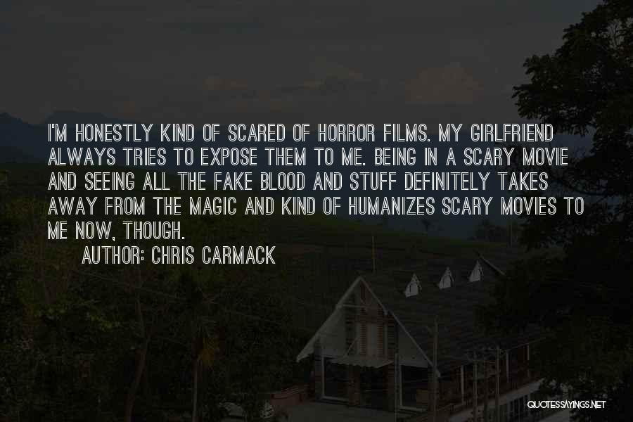 Chris Carmack Quotes: I'm Honestly Kind Of Scared Of Horror Films. My Girlfriend Always Tries To Expose Them To Me. Being In A