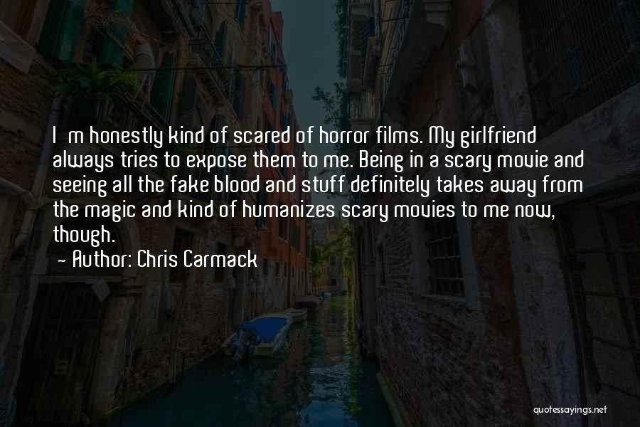 Chris Carmack Quotes: I'm Honestly Kind Of Scared Of Horror Films. My Girlfriend Always Tries To Expose Them To Me. Being In A