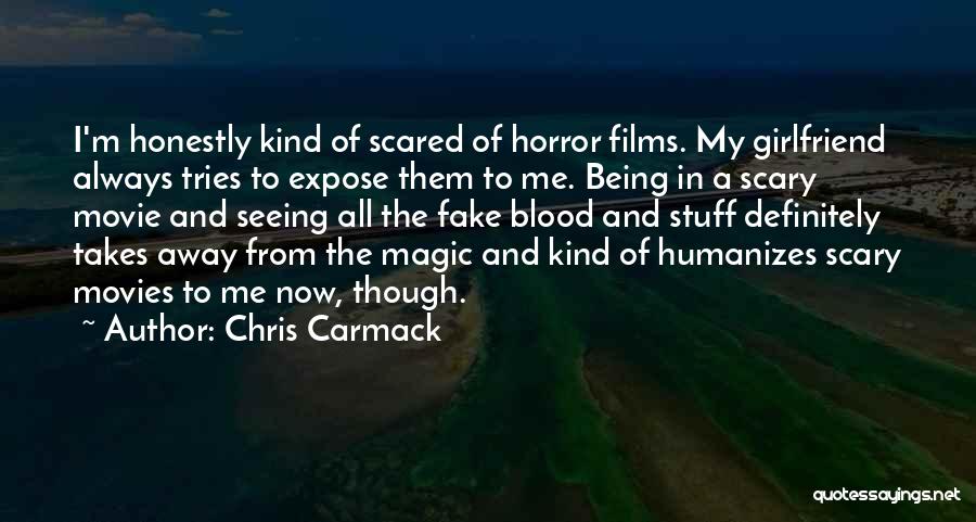 Chris Carmack Quotes: I'm Honestly Kind Of Scared Of Horror Films. My Girlfriend Always Tries To Expose Them To Me. Being In A