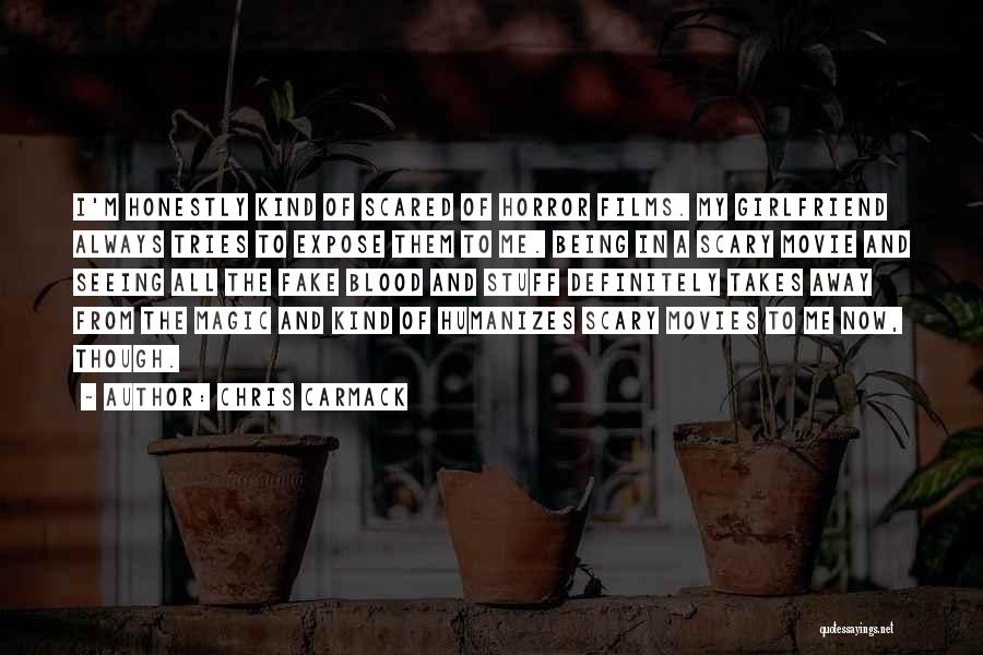 Chris Carmack Quotes: I'm Honestly Kind Of Scared Of Horror Films. My Girlfriend Always Tries To Expose Them To Me. Being In A