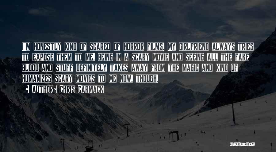 Chris Carmack Quotes: I'm Honestly Kind Of Scared Of Horror Films. My Girlfriend Always Tries To Expose Them To Me. Being In A