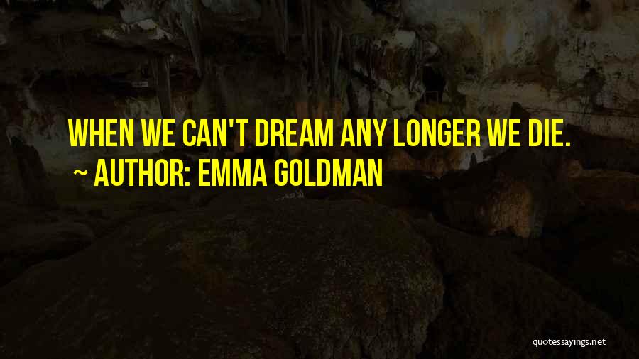 Emma Goldman Quotes: When We Can't Dream Any Longer We Die.