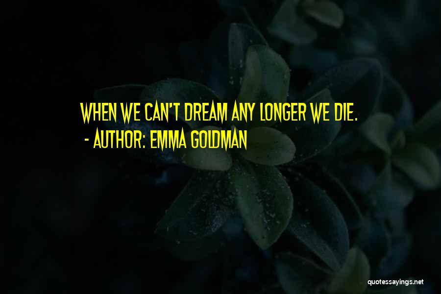 Emma Goldman Quotes: When We Can't Dream Any Longer We Die.