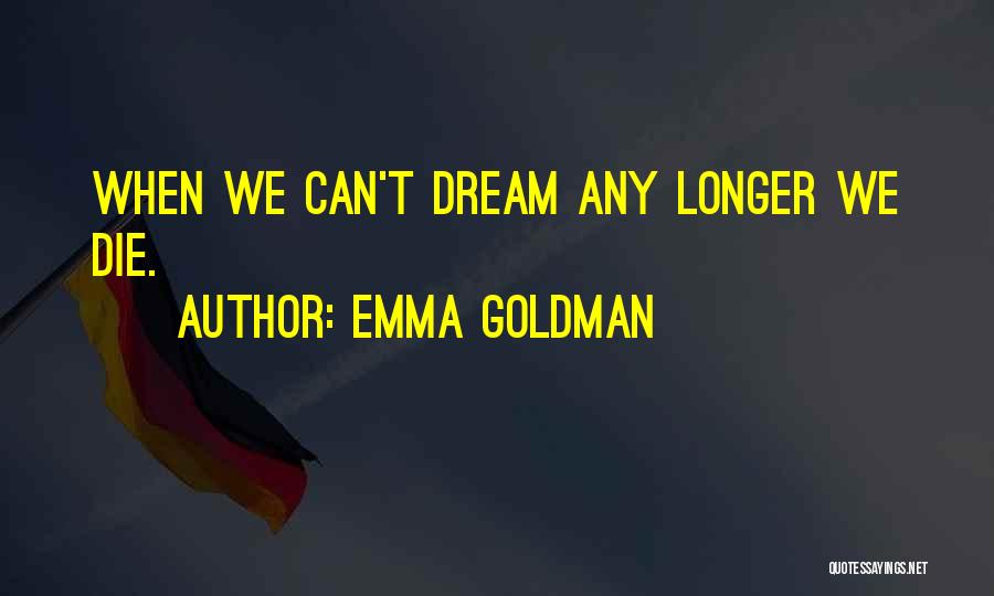 Emma Goldman Quotes: When We Can't Dream Any Longer We Die.