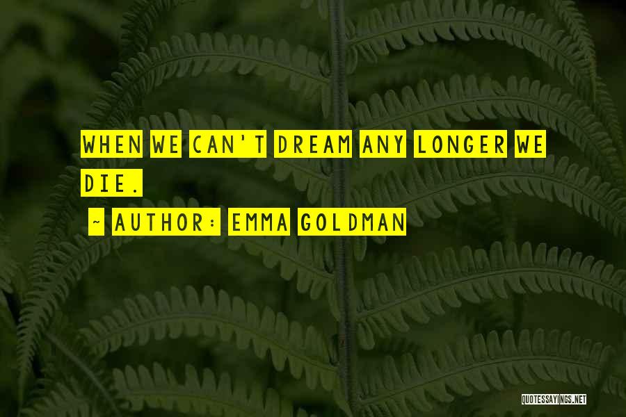 Emma Goldman Quotes: When We Can't Dream Any Longer We Die.
