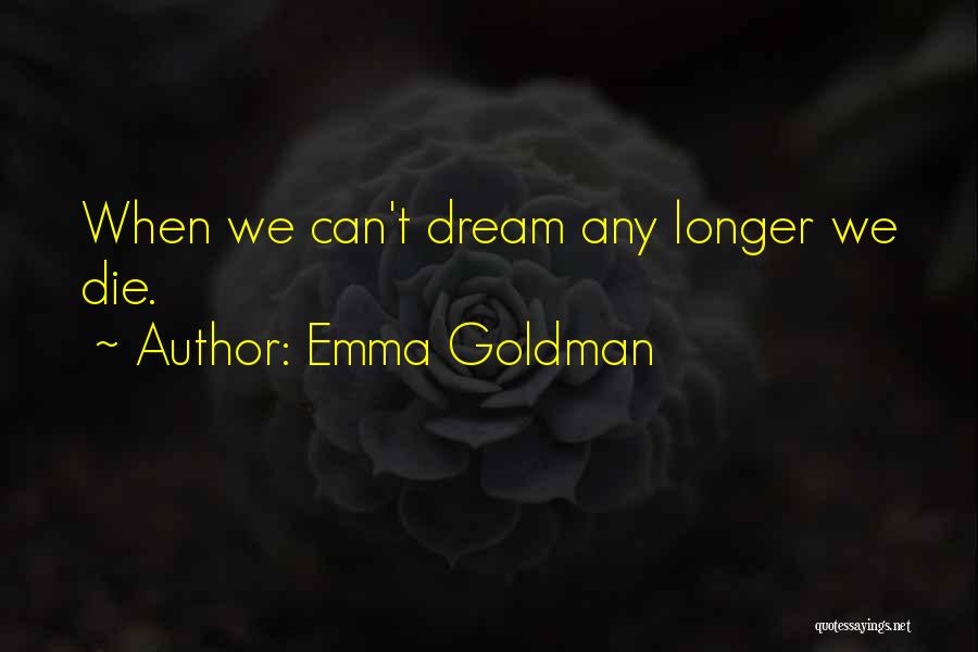 Emma Goldman Quotes: When We Can't Dream Any Longer We Die.