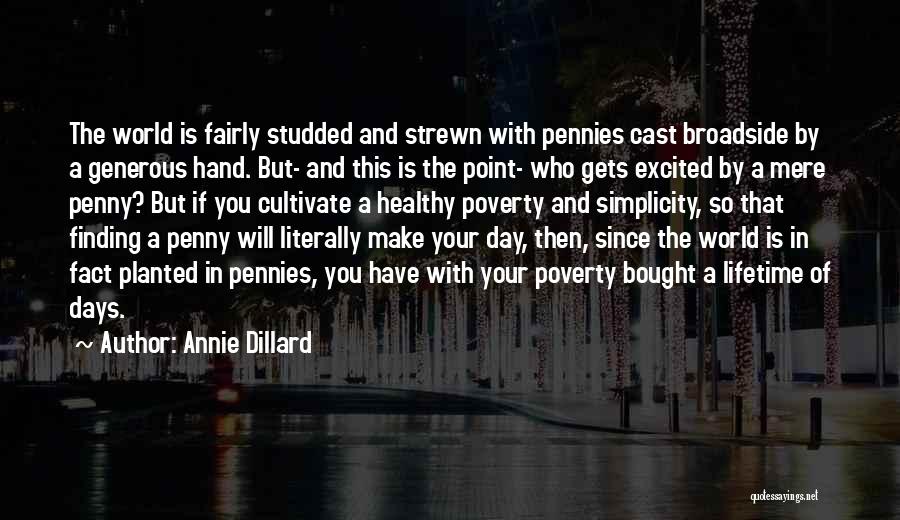 Annie Dillard Quotes: The World Is Fairly Studded And Strewn With Pennies Cast Broadside By A Generous Hand. But- And This Is The