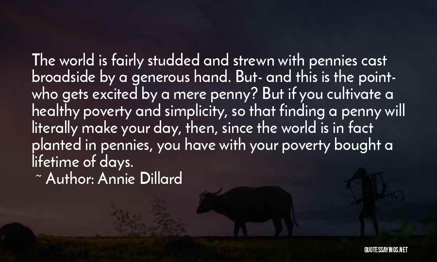 Annie Dillard Quotes: The World Is Fairly Studded And Strewn With Pennies Cast Broadside By A Generous Hand. But- And This Is The