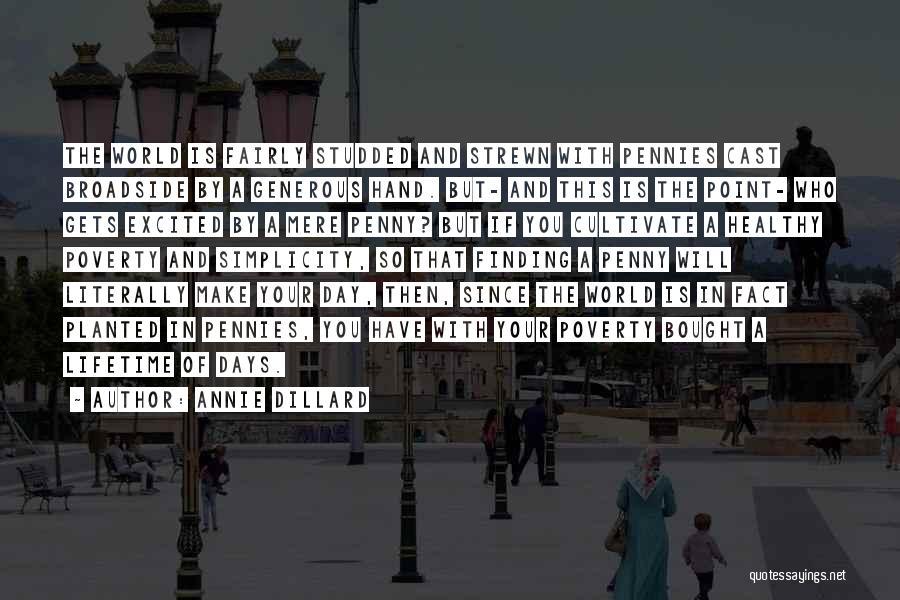 Annie Dillard Quotes: The World Is Fairly Studded And Strewn With Pennies Cast Broadside By A Generous Hand. But- And This Is The