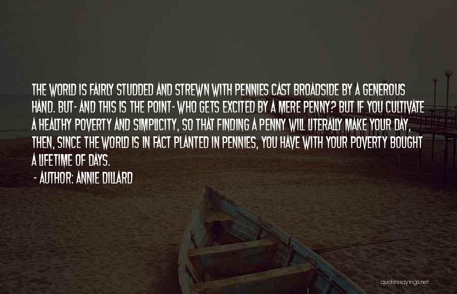 Annie Dillard Quotes: The World Is Fairly Studded And Strewn With Pennies Cast Broadside By A Generous Hand. But- And This Is The