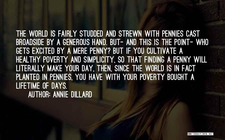 Annie Dillard Quotes: The World Is Fairly Studded And Strewn With Pennies Cast Broadside By A Generous Hand. But- And This Is The