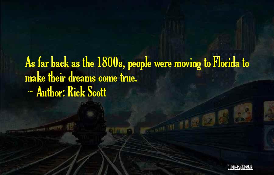 Rick Scott Quotes: As Far Back As The 1800s, People Were Moving To Florida To Make Their Dreams Come True.