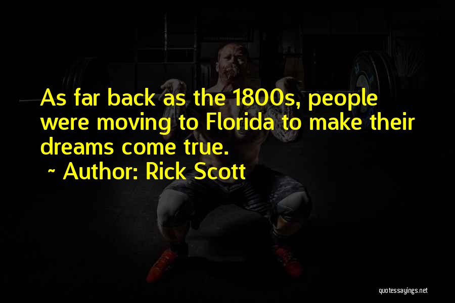 Rick Scott Quotes: As Far Back As The 1800s, People Were Moving To Florida To Make Their Dreams Come True.