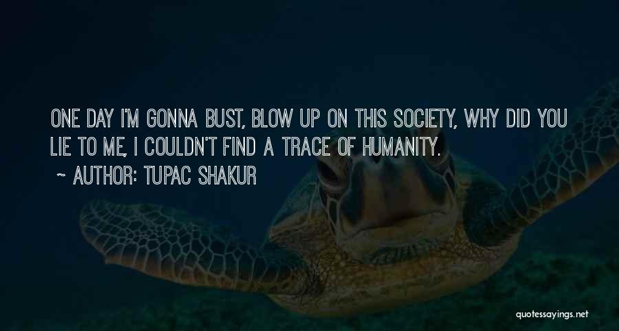 Tupac Shakur Quotes: One Day I'm Gonna Bust, Blow Up On This Society, Why Did You Lie To Me, I Couldn't Find A