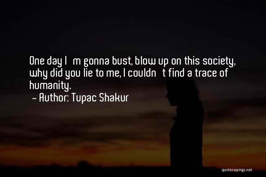 Tupac Shakur Quotes: One Day I'm Gonna Bust, Blow Up On This Society, Why Did You Lie To Me, I Couldn't Find A