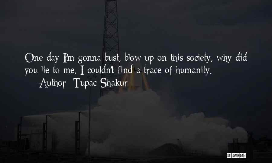 Tupac Shakur Quotes: One Day I'm Gonna Bust, Blow Up On This Society, Why Did You Lie To Me, I Couldn't Find A