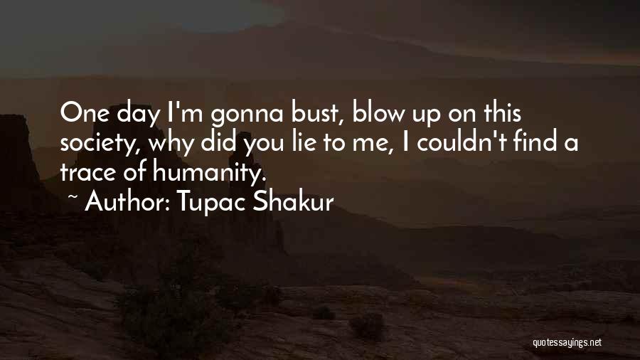Tupac Shakur Quotes: One Day I'm Gonna Bust, Blow Up On This Society, Why Did You Lie To Me, I Couldn't Find A