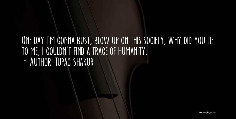 Tupac Shakur Quotes: One Day I'm Gonna Bust, Blow Up On This Society, Why Did You Lie To Me, I Couldn't Find A