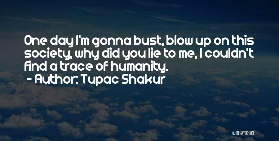 Tupac Shakur Quotes: One Day I'm Gonna Bust, Blow Up On This Society, Why Did You Lie To Me, I Couldn't Find A