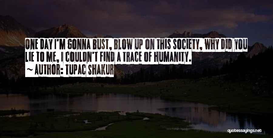 Tupac Shakur Quotes: One Day I'm Gonna Bust, Blow Up On This Society, Why Did You Lie To Me, I Couldn't Find A