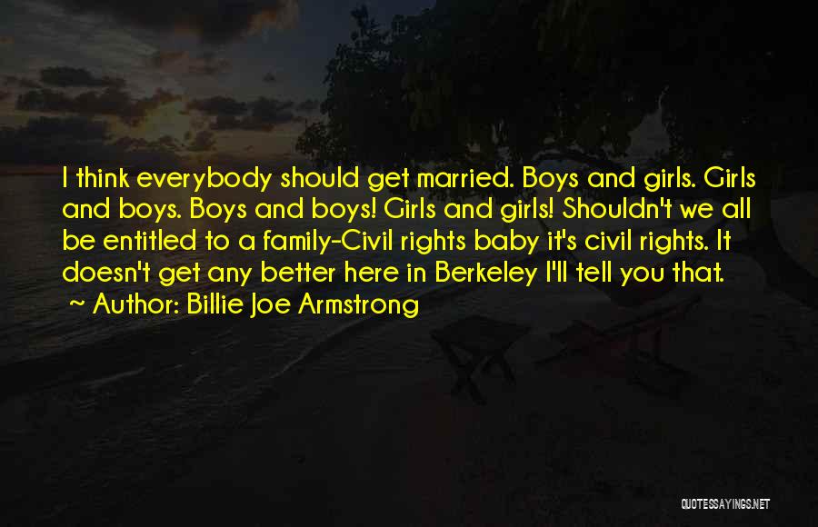 Billie Joe Armstrong Quotes: I Think Everybody Should Get Married. Boys And Girls. Girls And Boys. Boys And Boys! Girls And Girls! Shouldn't We