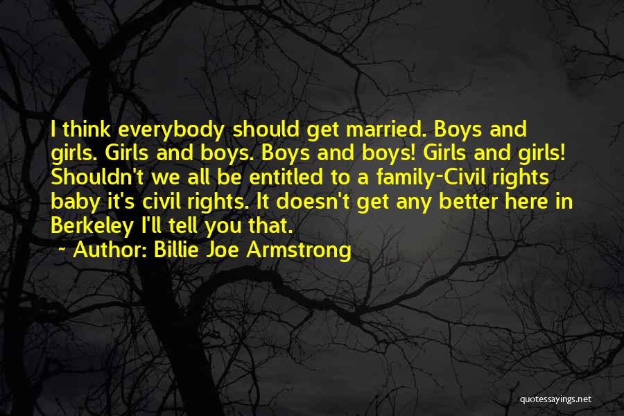 Billie Joe Armstrong Quotes: I Think Everybody Should Get Married. Boys And Girls. Girls And Boys. Boys And Boys! Girls And Girls! Shouldn't We