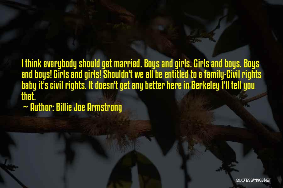 Billie Joe Armstrong Quotes: I Think Everybody Should Get Married. Boys And Girls. Girls And Boys. Boys And Boys! Girls And Girls! Shouldn't We