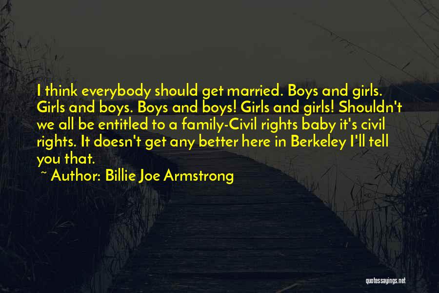 Billie Joe Armstrong Quotes: I Think Everybody Should Get Married. Boys And Girls. Girls And Boys. Boys And Boys! Girls And Girls! Shouldn't We