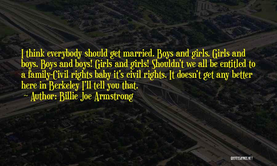 Billie Joe Armstrong Quotes: I Think Everybody Should Get Married. Boys And Girls. Girls And Boys. Boys And Boys! Girls And Girls! Shouldn't We