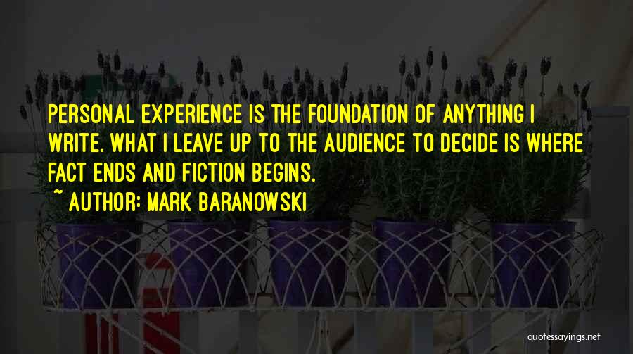 Mark Baranowski Quotes: Personal Experience Is The Foundation Of Anything I Write. What I Leave Up To The Audience To Decide Is Where