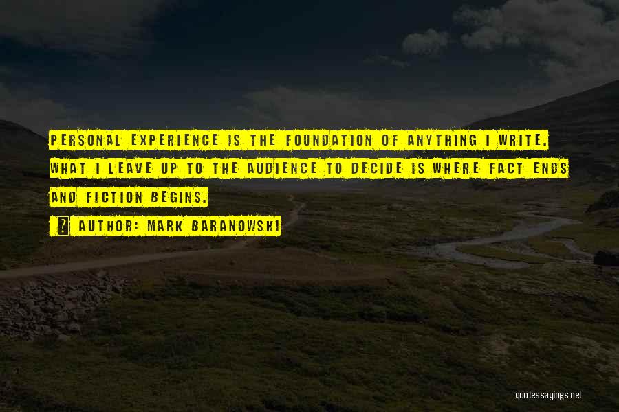 Mark Baranowski Quotes: Personal Experience Is The Foundation Of Anything I Write. What I Leave Up To The Audience To Decide Is Where