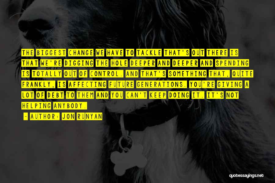 Jon Runyan Quotes: The Biggest Change We Have To Tackle That's Out There Is That We're Digging The Hole Deeper And Deeper And