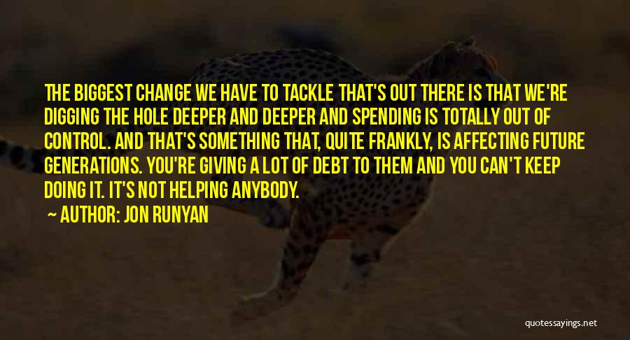 Jon Runyan Quotes: The Biggest Change We Have To Tackle That's Out There Is That We're Digging The Hole Deeper And Deeper And