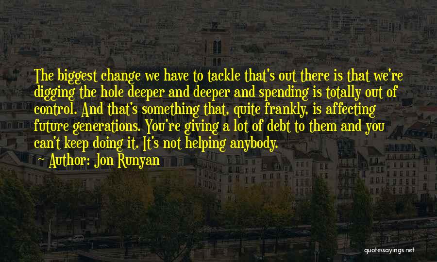 Jon Runyan Quotes: The Biggest Change We Have To Tackle That's Out There Is That We're Digging The Hole Deeper And Deeper And